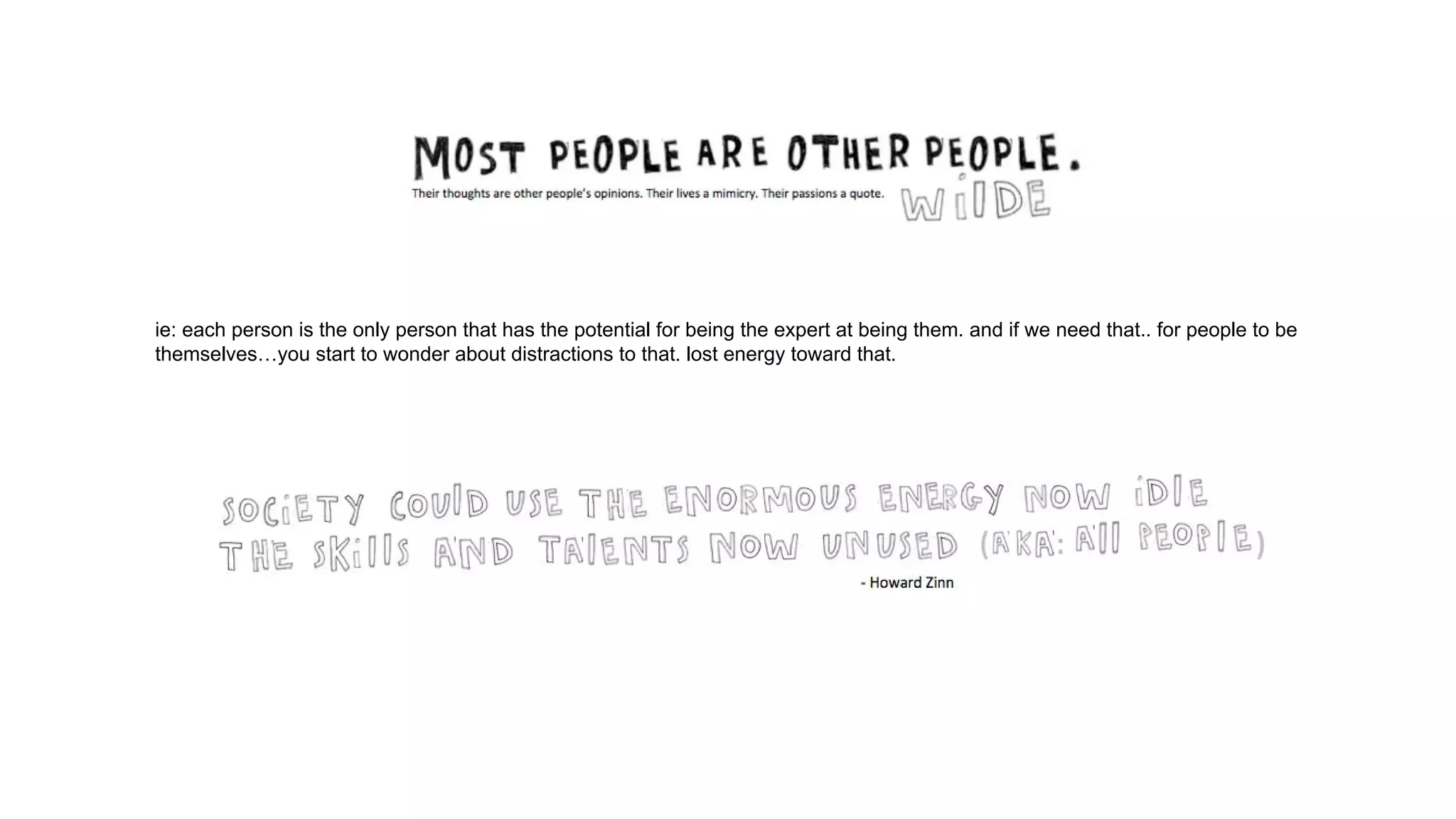 ie: each person is the only person that has the potential for being the expert at being them. and if we need that.. for people to be
themselves…you start to wonder about distractions to that. lost energy toward that.
 