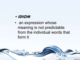 •IDIOM
• an expression whose
meaning is not predictable
from the individual words that
form it
 