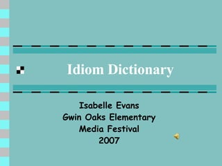Idiom Dictionary Isabelle Evans Gwin Oaks Elementary Media Festival 2007 