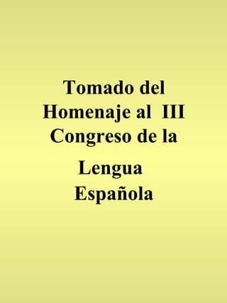 Tomado del Homenaje al  III Congreso de la Lengua   Española 