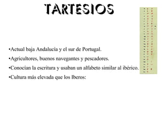 Actual baja Andalucía y el sur de Portugal. Agricultores, buenos navegantes y pescadores. Conocían la escritura y usaban un alfabeto similar al ibérico. Cultura más elevada que los Iberos:  