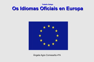 Traballo Galego Os Idiomas Oficiais en Europa Ángela Agra Comesaña 4ºA 