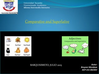 Comparative and Superlative
Autor:
Breyner Mendoza
ACP-151-00236V
Universidad Yacambú
Vicerrectorado Académico
Idioma Intermedio Intensivo
BARQUISIMETO, JULIO 2015
 