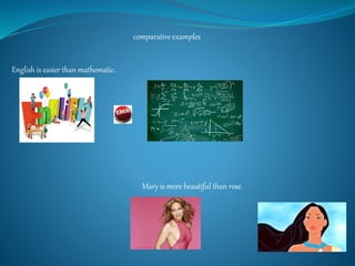 comparative examples
English is easier than mathematic.
Mary is more beautiful than rose.