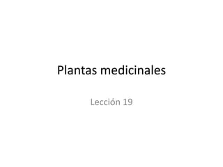 Plantas medicinales

     Lección 19
 