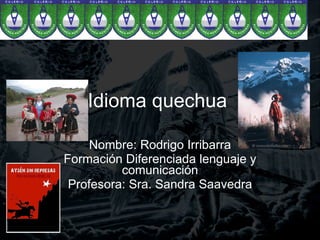 Idioma quechua Nombre: Rodrigo Irribarra Formación Diferenciada lenguaje y comunicación Profesora: Sra. Sandra Saavedra 