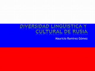 Diversidad lingüística y cultural de Rusia Mauricio Ramírez Gómez 
