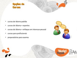 Opções de
         Cursos




• cursos de idioma padrão

• cursos de idioma + esportes

• cursos de idioma + enfoque em interesse pessoal

• cursos para profissionais

• preparatórios para exames
 