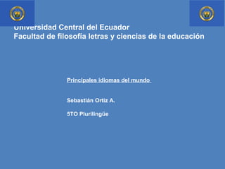 Universidad Central del Ecuador
Facultad de filosofía letras y ciencias de la educación
Principales idiomas del mundo
Sebastián Ortiz A.
5TO Plurilingüe
 