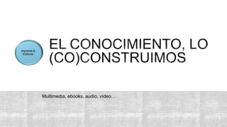 Multimedia, ebooks, audio, vídeo…
 