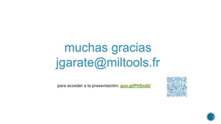 muchas gracias
jgarate@miltools.fr
goo.gl/PHSndU
 