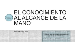 Khan, Moocs y otros…
« Todo lo que necesita un estudiante es
acceso a una biblioteca »
- Thomas Jefferson, presidente de los Estados Unidos
 