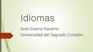 Idiomas
José Guerra Navarro
Universidad del Sagrado Corazón
 