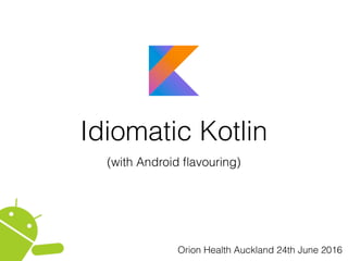 Idiomatic Kotlin
(with Android ﬂavouring)
Orion Health Auckland 24th June 2016
 