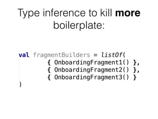 Type inference to kill more
boilerplate:
 