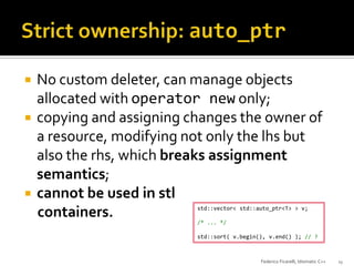 




No custom deleter, can manage objects
allocated with operator new only;
copying and assigning changes the owner of...