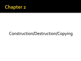 Construction/Destruction/Copying

 