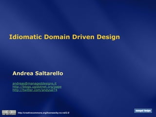 Idiomatic Domain Driven Design




Andrea Saltarello
andreas@manageddesigns.it
http://blogs.ugidotnet.org/pape
http://twitter.com/andysal74




   http://creativecommons.org/licenses/by-nc-nd/2.5/
 