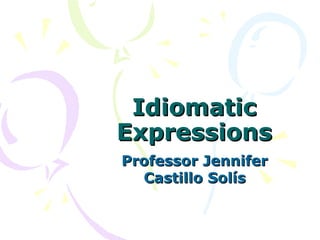 Idiomatic
Expressions
Professor Jennifer
  Castillo Solís
 