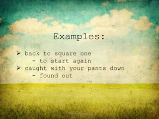 Examples:
 back to square one
    - to start again
 caught with your pants down
    - found out




             Remedial Instruction
 