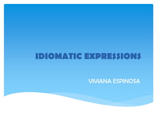 IDIOMATIC EXPRESSIONS
VIVIANA ESPINOSA

 