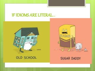 IF IDIOMS ARE LITERAL..
 