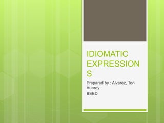 IDIOMATIC
EXPRESSION
S
Prepared by : Alvarez, Toni
Aubrey
BEED
 