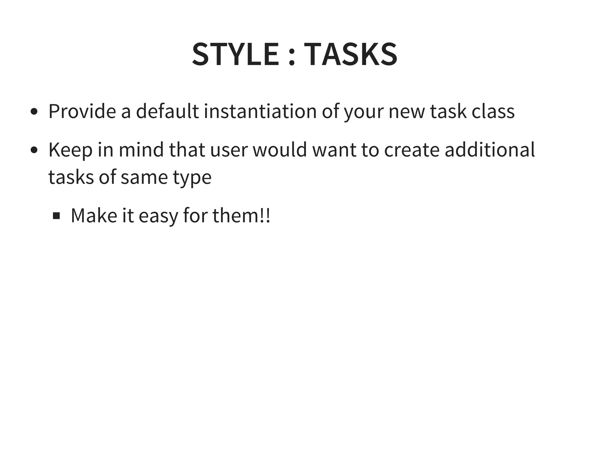 STYLE : TASKS
Provide a default instantiation of your new task class
Keep in mind that user would want to create additional
tasks of same type
Make it easy for them!!
 