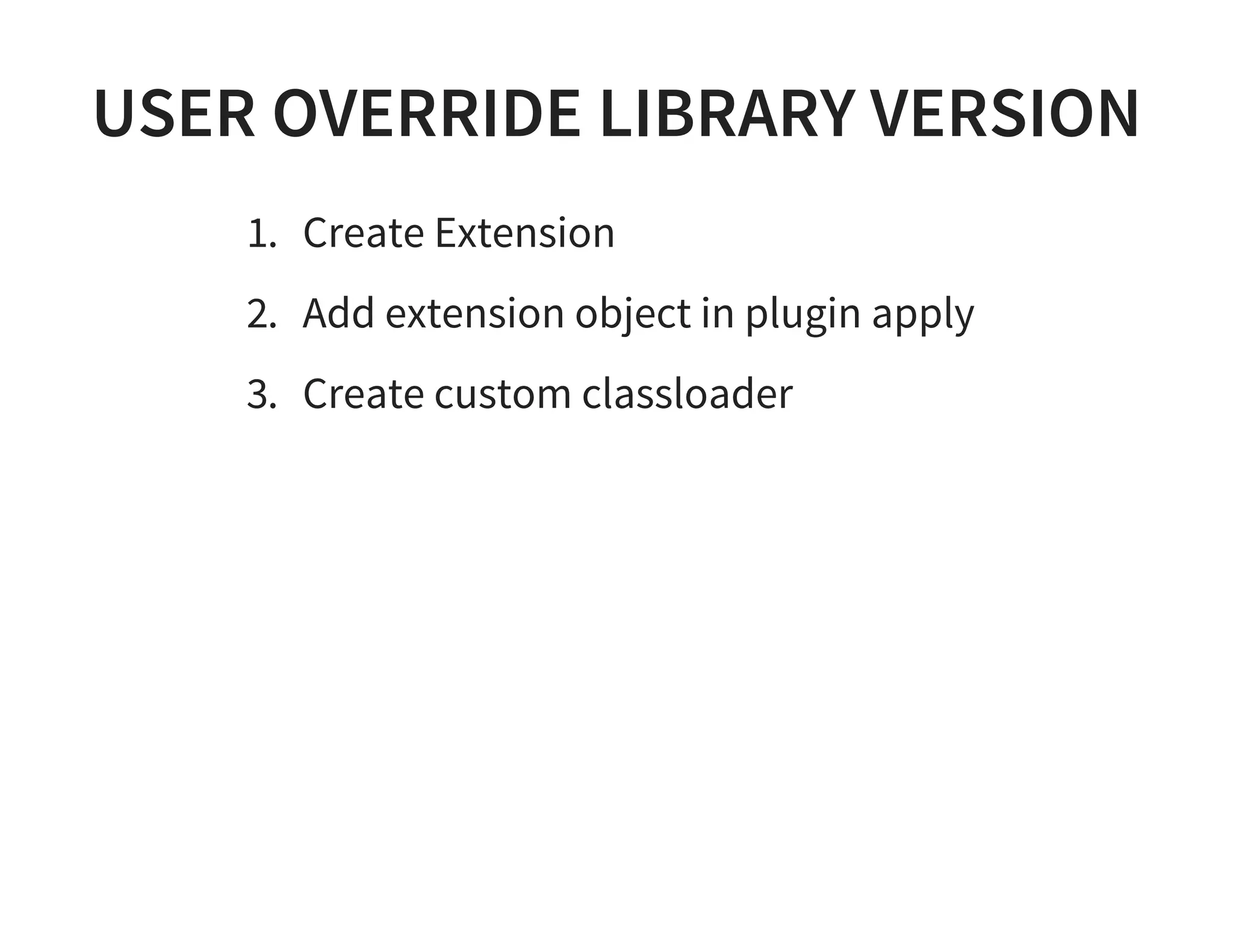 USER OVERRIDE LIBRARY VERSION
1. Create Extension
2. Add extension object in plugin apply
3. Create custom classloader
 