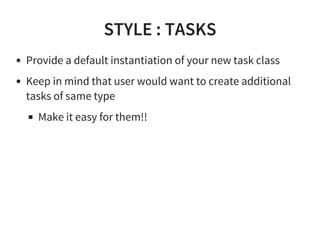 STYLE : TASKS
Provide a default instantiation of your new task class
Keep in mind that user would want to create additional
tasks of same type
Make it easy for them!!
 