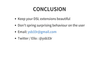 CONCLUSION
Keep your DSL extensions beautiful
Don’t spring surprising behaviour on the user
Email:
Twitter / Ello : @ysb33r
ysb33r@gmail.com
 