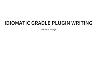 IDIOMATIC GRADLE PLUGIN WRITING
Schalk W. Cronjé
 