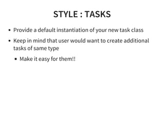 STYLE : TASKS
Provide a default instantiation of your new task class
Keep in mind that user would want to create additional
tasks of same type
Make it easy for them!!
 