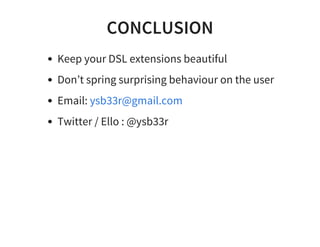 CONCLUSION
Keep your DSL extensions beautiful
Don’t spring surprising behaviour on the user
Email:
Twitter / Ello : @ysb33r
ysb33r@gmail.com
 