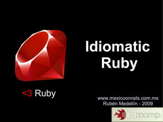 Idiomatic
             Ruby
<3 Ruby    www.mexicoonrails.com.mx
             Rubén Medellín - 2009
 