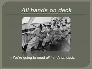  We’re going to need all hands on deck.
 