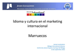 Idioma y cultura en el marketing
         internacional

          Marruecos
                                          Jensen Localization
                                Málaga International Idiomas
               Centro de cultura hispano-marroquí de Málaga
                                      12 de septiembre 2012
 