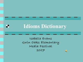 Idioms Dictionary
Isabelle Evans
Gwin Oaks Elementary
Media Festival
2007

 