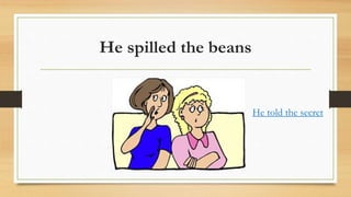 He spilled the beans
He told the secret
 