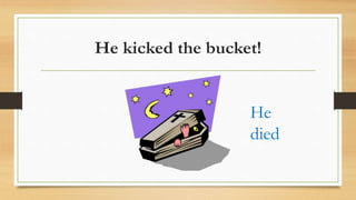He kicked the bucket!
He
died
 