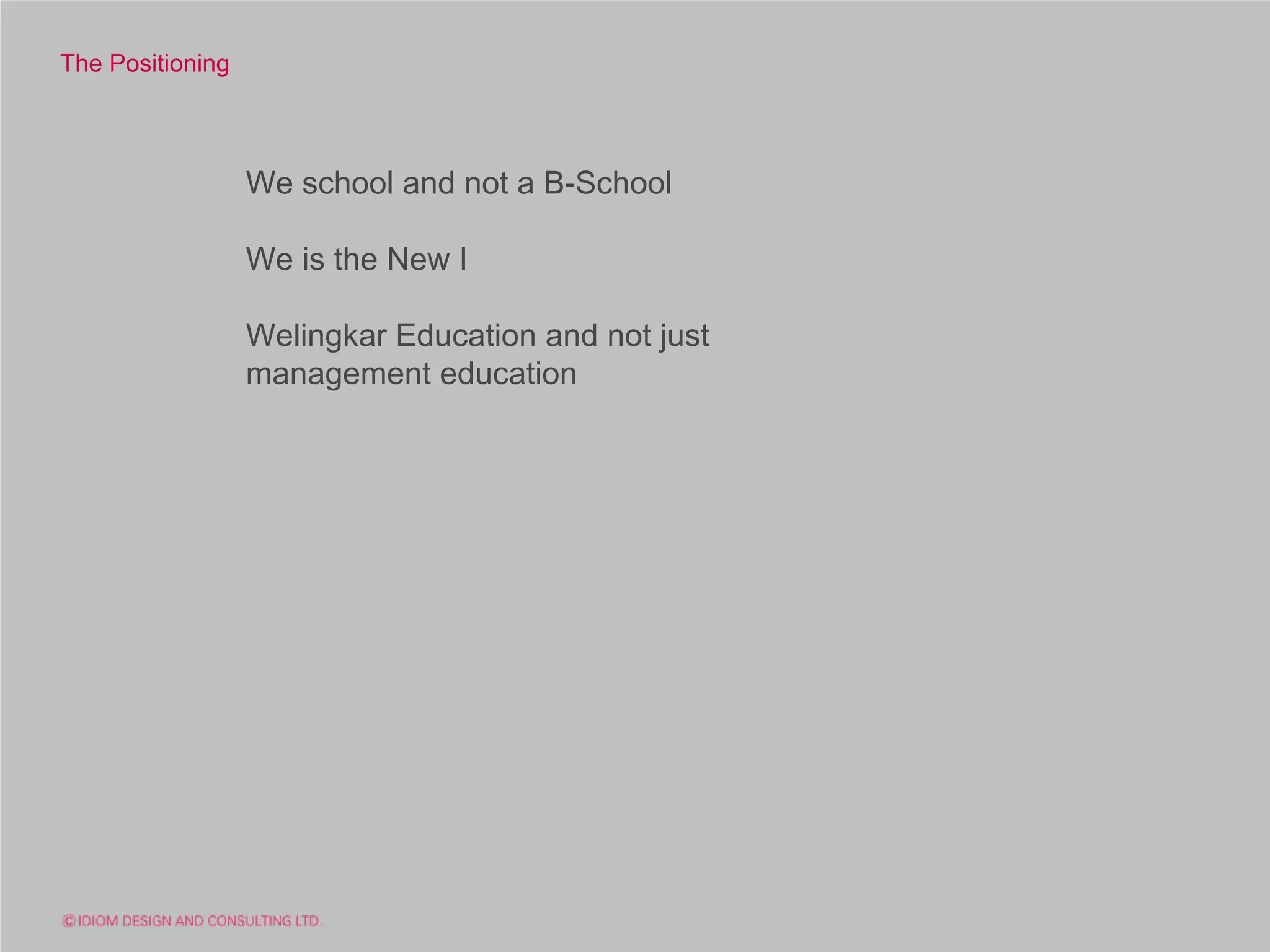 The Positioning



                  We school and not a B-School

                  We is the New I

                  Welingkar Education and not just
                  management education
 