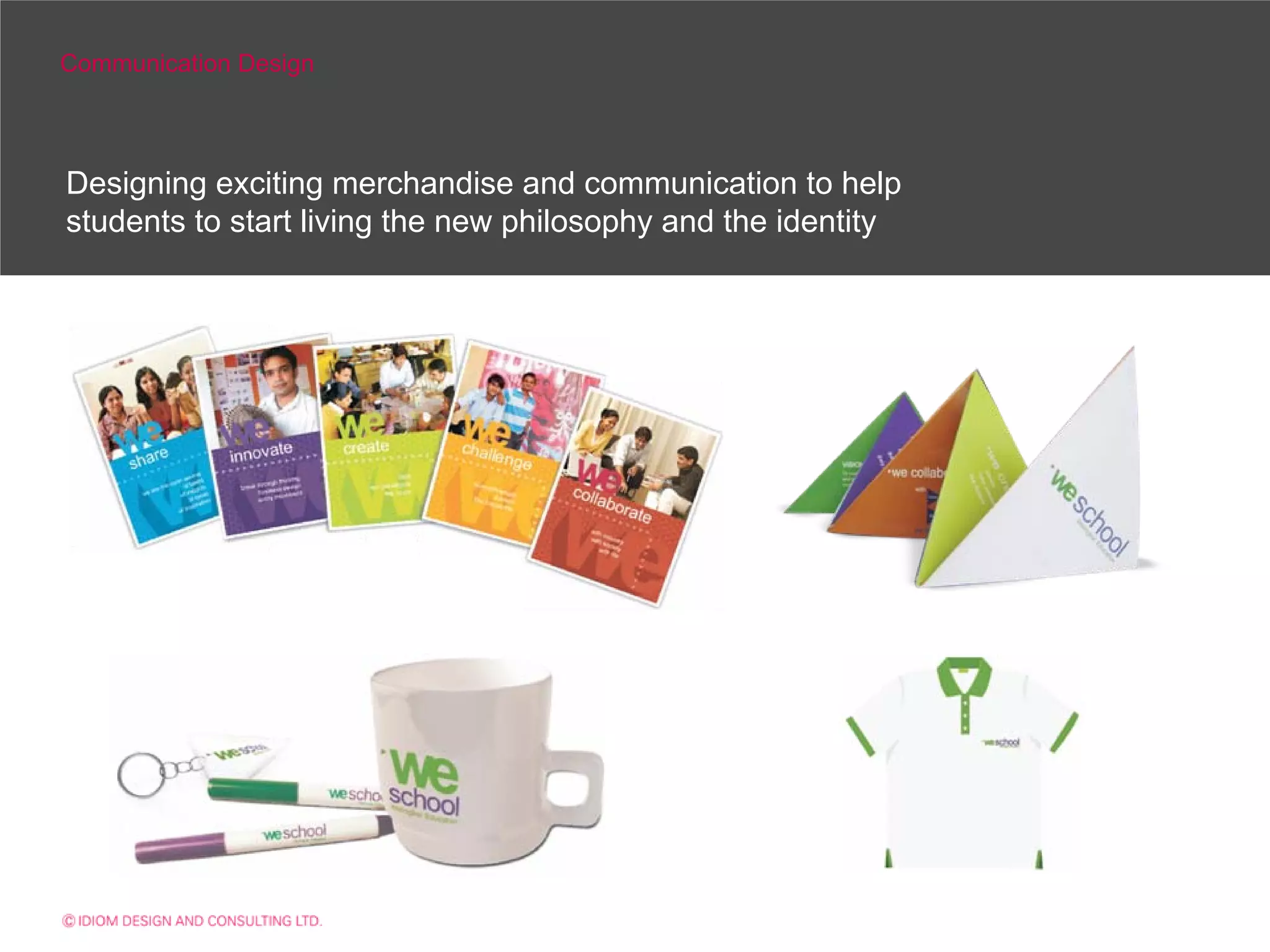 Communication Design



Designing exciting merchandise and communication to help
students to start living the new philosophy and the identity
 