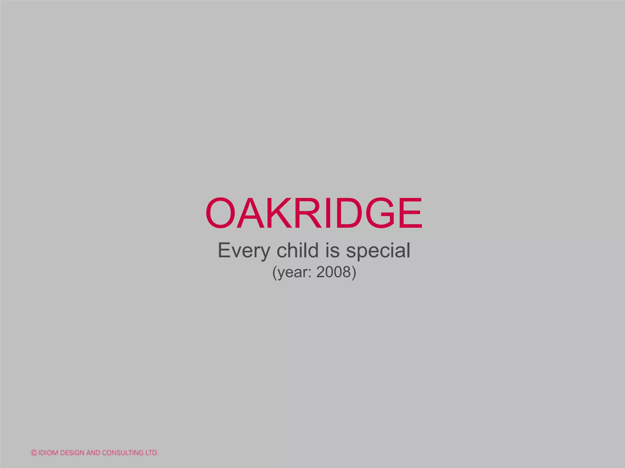 OAKRIDGE
Every child is special
      (year: 2008)
 