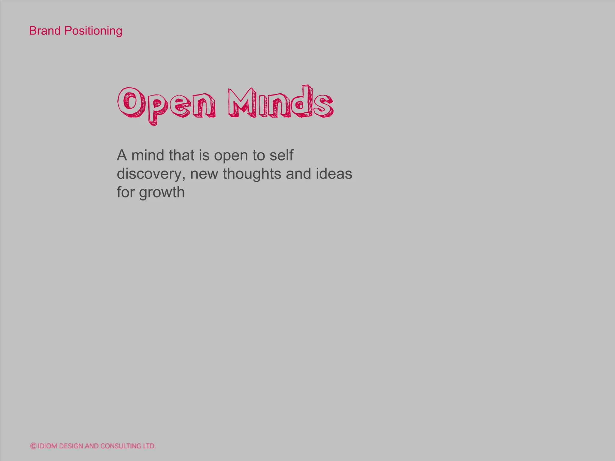 Brand Positioning




               Open Minds
               A mind that is open to self
               discovery, new thoughts and ideas
               for growth
 
