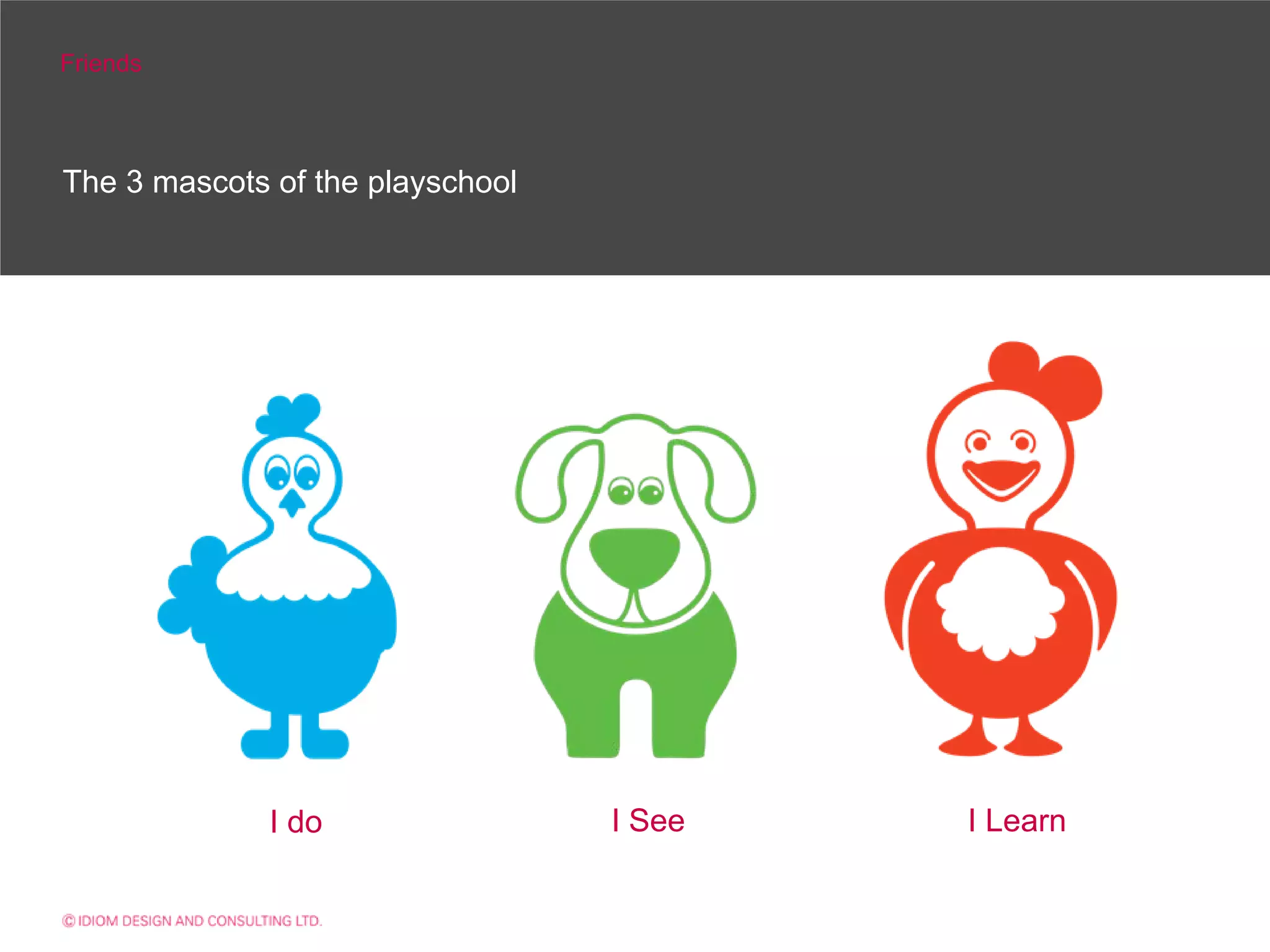 Friends



The 3 mascots of the playschool




              I do                I See   I Learn
 