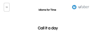 Call it a day
11
Idioms for Time
 