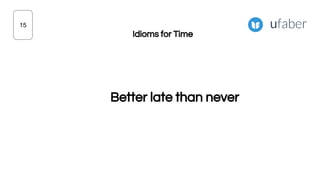 Better late than never
15
Idioms for Time
 
