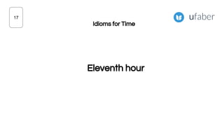 Eleventh hour
17
Idioms for Time
 