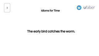 The early bird catches the worm.
3
Idioms for Time
 