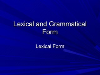 Lexical and Grammatical
          Form

      Lexical Form
 